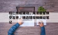 关于拜仁传射建功，海港新星横空出世，场边球探频频记笔记的信息